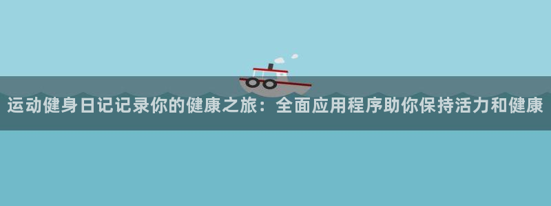 尊龙凯时赢不了：运动健身日记记录你的健康之旅：全面应用程