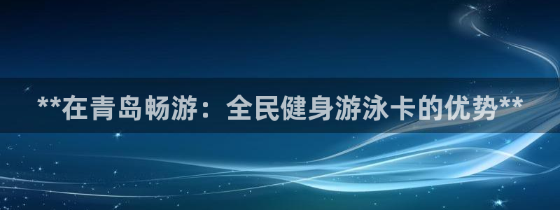 尊龙凯时-人生就是博中国官网最新：**在青岛畅游：全民健