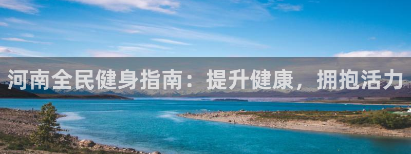 尊龙凯时一人生就是博登入：河南全民健身指南：提升健康，拥