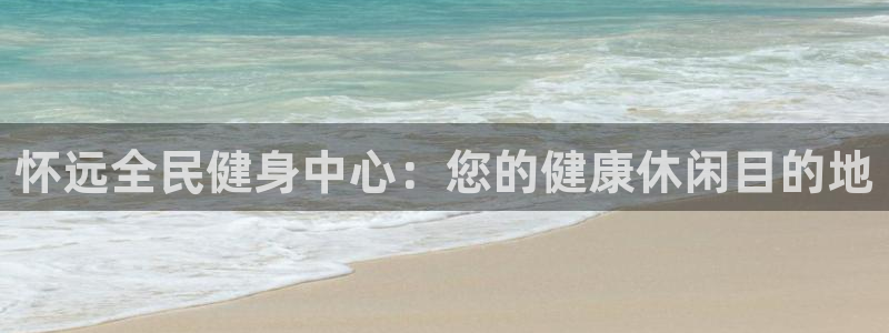 尊龙凯时的最新消息：怀远全民健身中心：您的健康休闲目的地