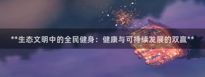 尊龙官方网站最新版V9.3.06介绍：**生态文明中的全