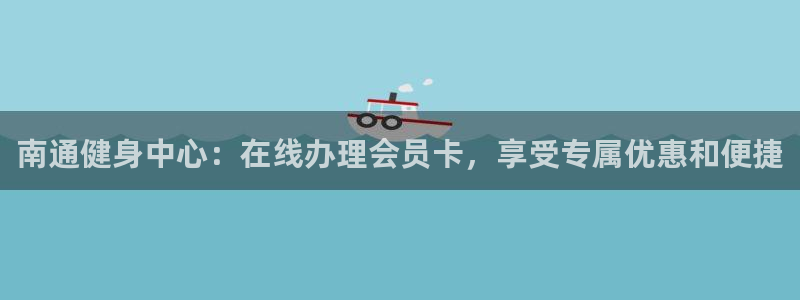 凯时效果怎么样：南通健身中心：在线办理会员卡，享受专属优