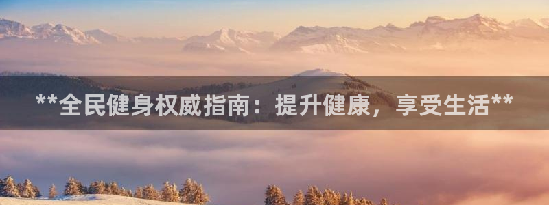尊龙人生就是博旧版网址：**全民健身权威指南：提升健康，