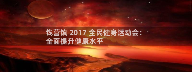 凯时平台app：钱营镇 2017 全民健身运动会：
全面