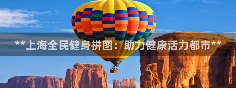 尊龙凯时麻将胡了：**上海全民健身拼图：助力健康活力都市