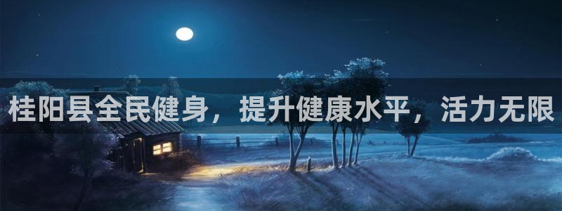 尊龙凯时人生就是博中国官网：桂阳县全民健身，提升健康水平