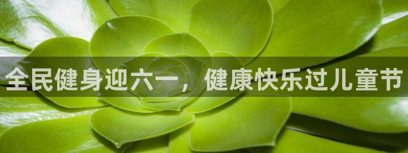 尊龙d88用现推选ag发财网：全民健身迎六一，健康快乐过