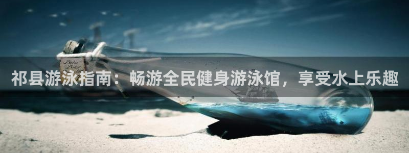 百度一下尊龙：祁县游泳指南：畅游全民健身游泳馆，享受水上