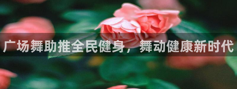 尊龙凯时官网网址：广场舞助推全民健身，舞动健康新时代