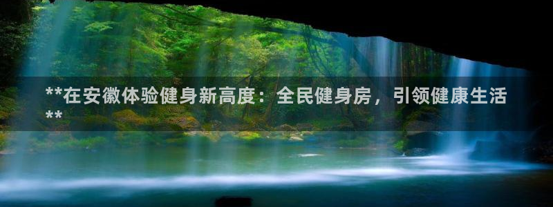 z6尊龙官网：**在安徽体验健身新高度：全民健身房，引领