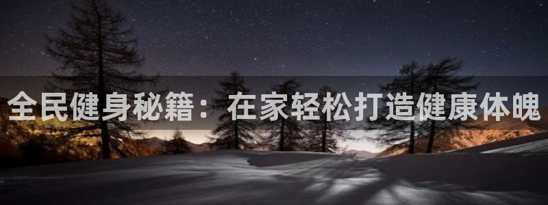 尊龙一人生就是博尊：全民健身秘籍：在家轻松打造健康体魄
