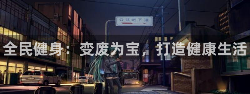 尊龙凯时产品种类：全民健身：变废为宝，打造健康生活