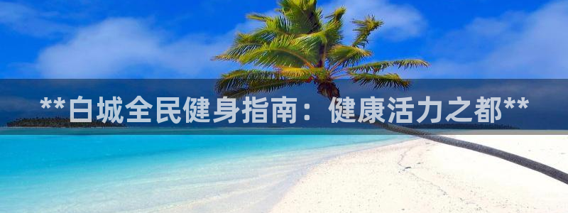 尊龙凯时代理能提出来不：**白城全民健身指南：健康活力之