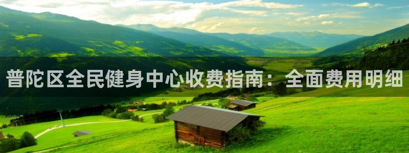 尊龙网站手机下载：普陀区全民健身中心收费指南：全面费用明