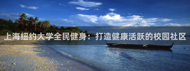 尊龙凯时代理：上海纽约大学全民健身：打造健康活跃的校园社