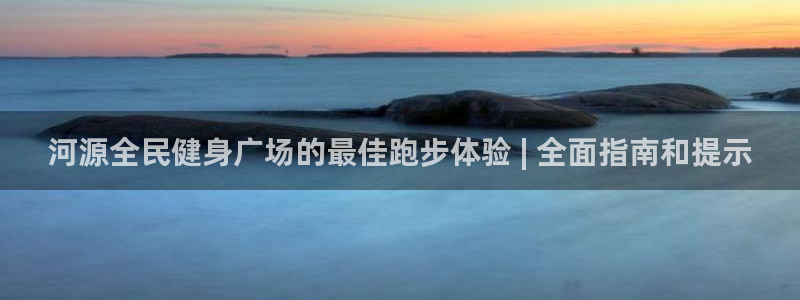 尊龙凯时平台还是万博好：河源全民健身广场的最佳跑步体验 
