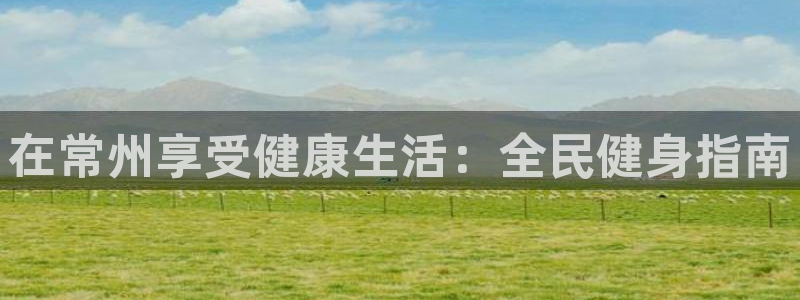 尊龙人生就是博AG旗舰厅：在常州享受健康生活：全民健身指