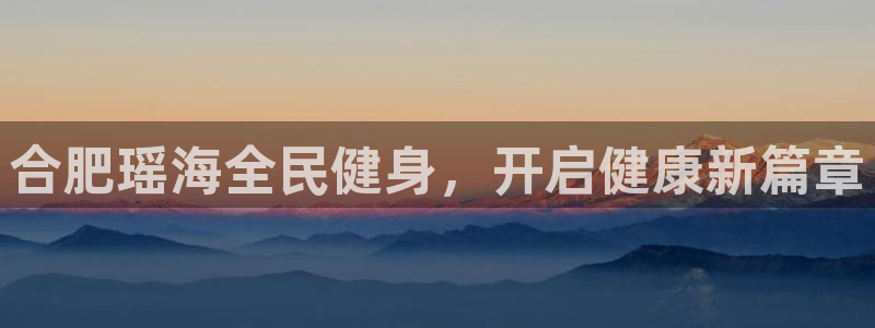 尊龙凯时 - 人生就是搏!提款怎么样：合肥瑶海全民健身，