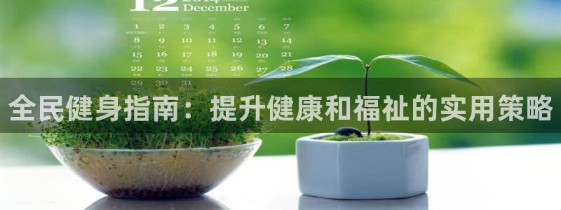 尊龙凯时：全民健身指南：提升健康和福祉的实用策略