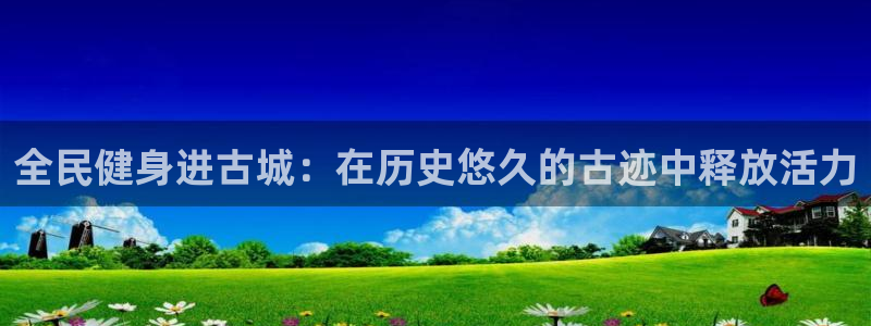 尊龙官方平台：全民健身进古城：在历史悠久的古迹中释放活力