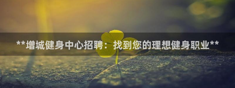 d88尊龙z6：**增城健身中心招聘：找到您的理想健身职