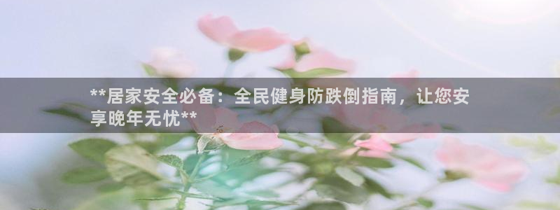 尊龙人生就是博ag旗舰厅：**居家安全必备：全民健身防跌