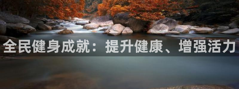尊龙app官网登录：全民健身成就：提升健康、增强活力