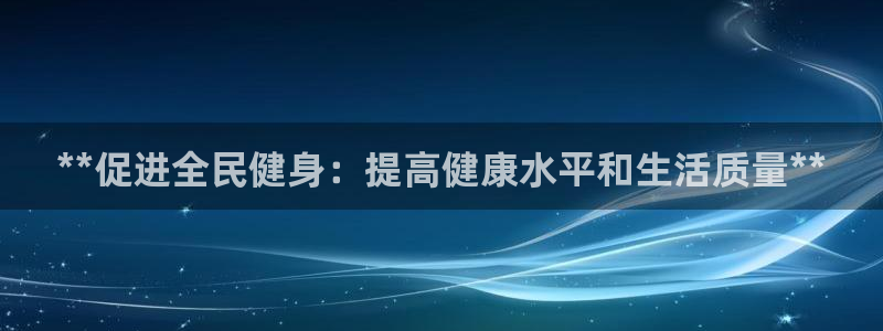 尊龙凯时防屏蔽网址：**促进全民健身：提高健康水平和生活