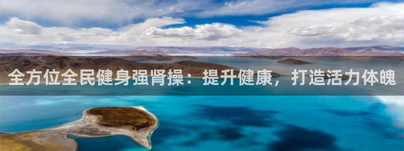 尊龙凯时注册入口：全方位全民健身强肾操：提升健康，打造活