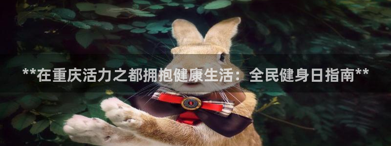尊龙凯时官网版登录：**在重庆活力之都拥抱健康生活：全民