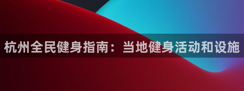尊龙凯时人生就是博·(中国)：杭州全民健身指南：当地健身