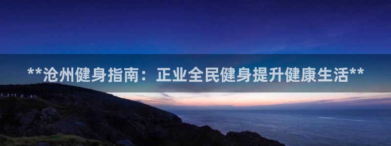 尊龙电子：**沧州健身指南：正业全民健身提升健康生活**