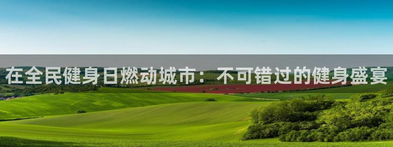 尊龙得过奥斯卡吗：在全民健身日燃动城市：不可错过的健身盛