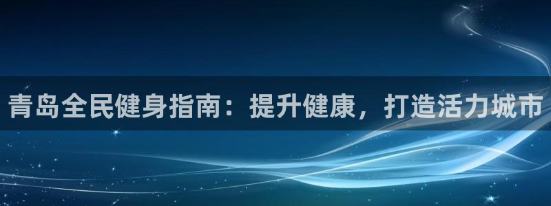 凯时国际app首页：青岛全民健身指南：提升健康，打造活力