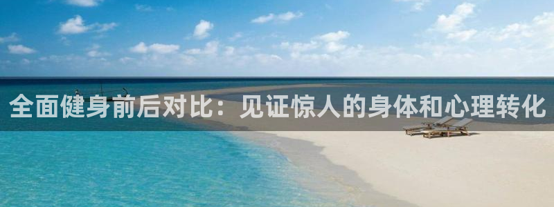 凯时kb88会员登录：全面健身前后对比：见证惊人的身体和