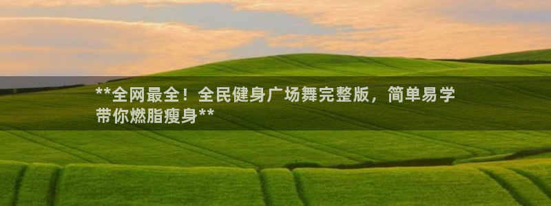 尊龙凯时人生就是博游戏网站：**全网最全！全民健身广场舞