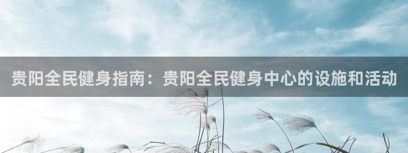 z6com尊龙凯时：贵阳全民健身指南：贵阳全民健身中心的