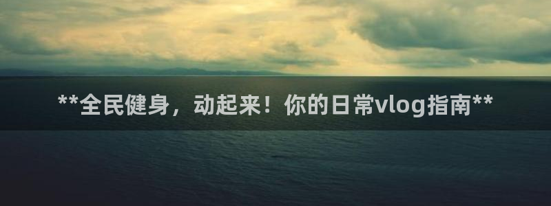 尊龙d88手机版下载：**全民健身，动起来！你的日常vl