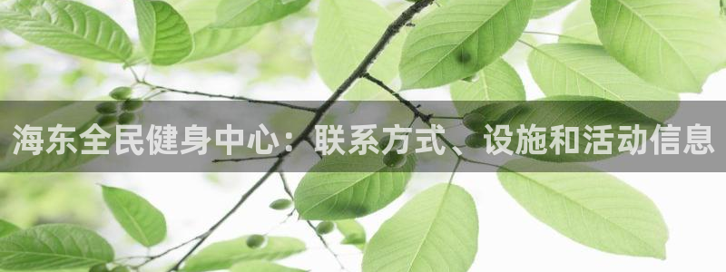 怎样能成为尊龙凯时平台的会员：海东全民健身中心：联系方式