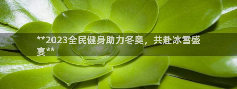 尊龙官网注册：**2023全民健身助力冬奥，共赴冰雪盛
