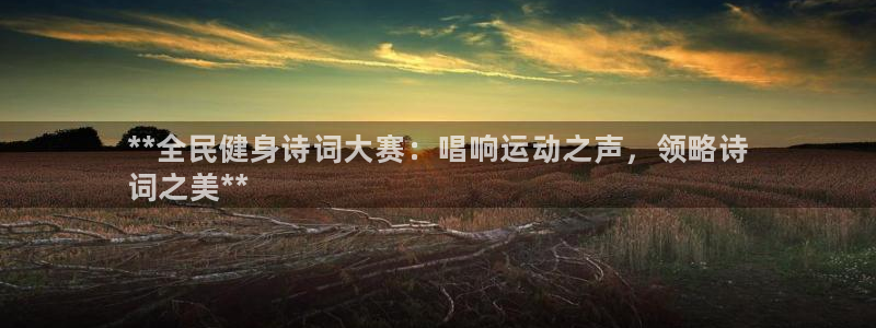 尊龙凯时人生就是博官网登录：**全民健身诗词大赛：唱响运动之