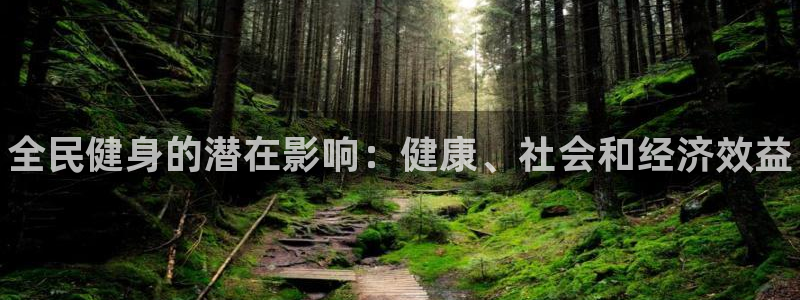 尊龙凯时官网入口：全民健身的潜在影响：健康、社会和经济效
