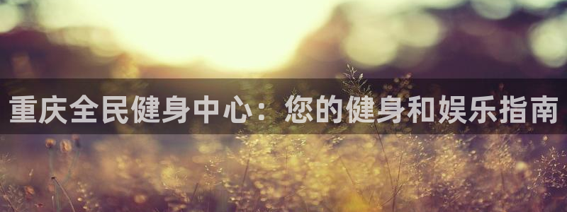 kb88凯时唯一官网注册：重庆全民健身中心：您的健身和娱