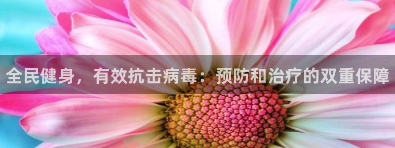 尊龙凯时ag旗舰厅登陆：全民健身，有效抗击病毒：预防和治