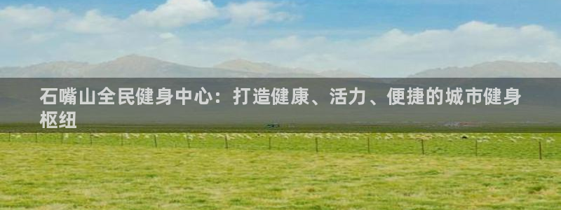 首页尊龙d88国际：石嘴山全民健身中心：打造健康、活力、