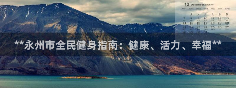 尊龙凯时人生就是搏!官网：**永州市全民健身指南：健康、