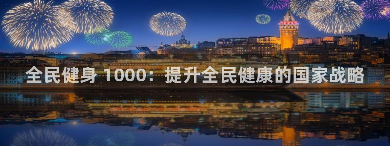 凯时登录首页,凯时K66：全民健身 1000：提升全民健