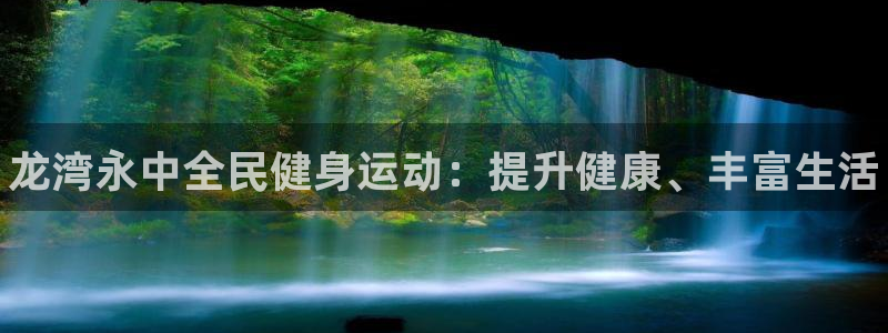 尊龙凯时 人生就是搏：龙湾永中全民健身运动：提升健康、丰富生