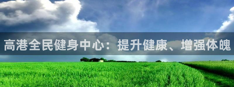 尊龙凯时v7要冲多少：高港全民健身中心：提升健康、增强体